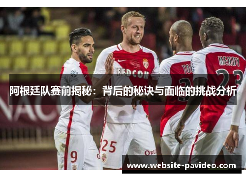 阿根廷队赛前揭秘:背后的秘诀与面临的挑战分析 阿根廷队赛前揭秘:背后的秘诀与面临的挑战分析