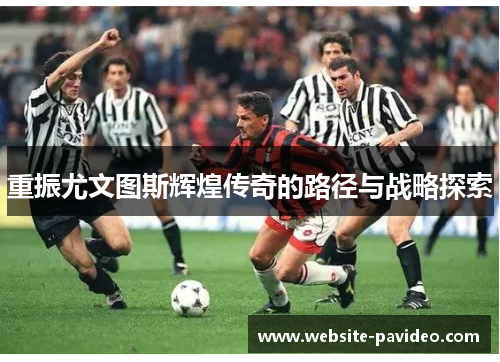 重振尤文图斯辉煌传奇的路径与战略探索 重振尤文图斯辉煌传奇的路径与战略探索