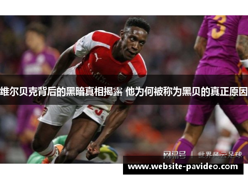维尔贝克背后的黑暗真相揭露 他为何被称为黑贝的真正原因 维尔贝克背后的黑暗真相揭露 他为何被称为黑贝的真正原因