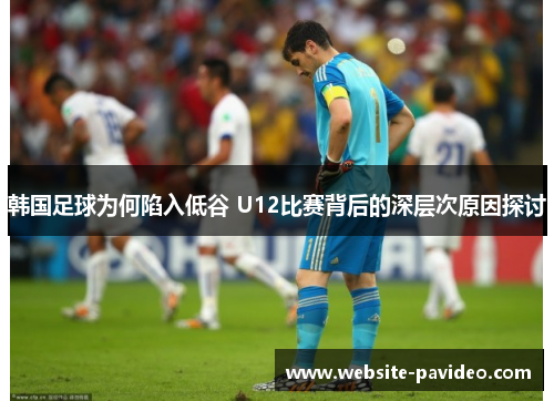 韩国足球为何陷入低谷 U12比赛背后的深层次原因探讨
