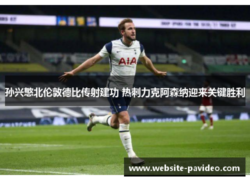 孙兴慜北伦敦德比传射建功 热刺力克阿森纳迎来关键胜利