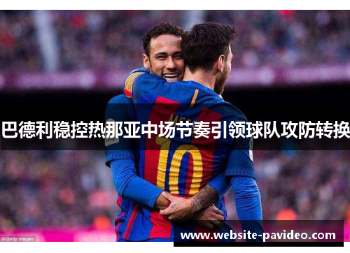 巴德利稳控热那亚中场节奏引领球队攻防转换