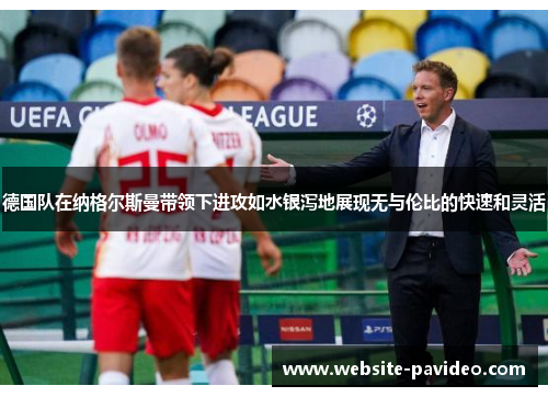 德国队在纳格尔斯曼带领下进攻如水银泻地展现无与伦比的快速和灵活 德国队在纳格尔斯曼带领下进攻如水银泻地展现无与伦比的快速和灵活