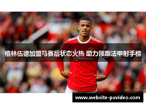 格林伍德加盟马赛后状态火热 助力领跑法甲射手榜
