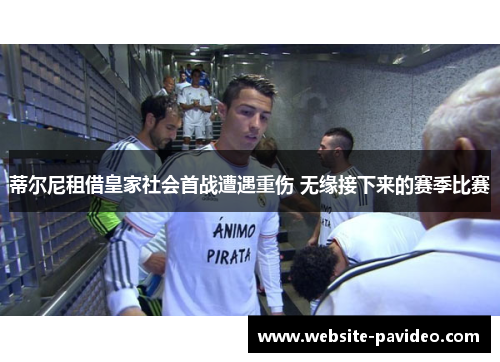 蒂尔尼租借皇家社会首战遭遇重伤 无缘接下来的赛季比赛