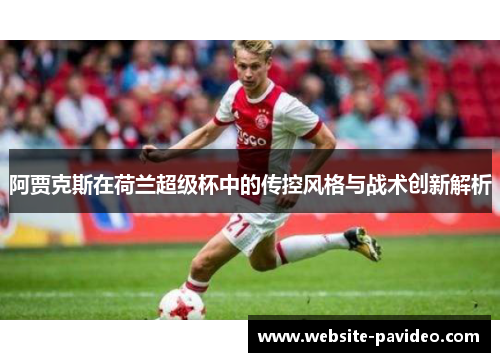 阿贾克斯在荷兰超级杯中的传控风格与战术创新解析 阿贾克斯在荷兰超级杯中的传控风格与战术创新解析